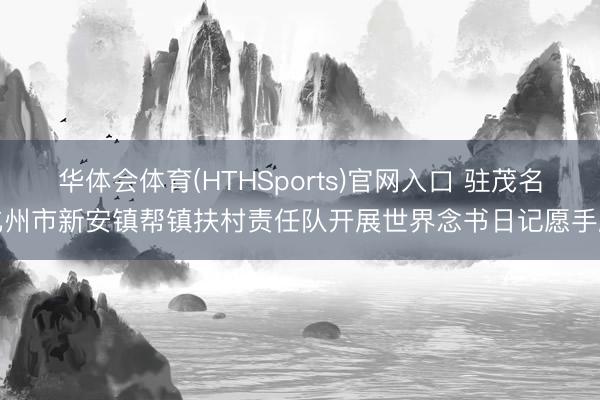 华体会体育(HTHSports)官网入口 驻茂名化州市新安镇帮镇扶村责任队开展世界念书日记愿手脚