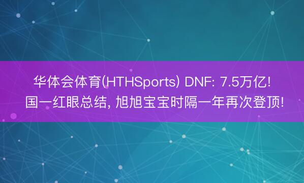 华体会体育(HTHSports) DNF: 7.5万亿! 国一红眼总结， 旭旭宝宝时隔一年再次登顶!