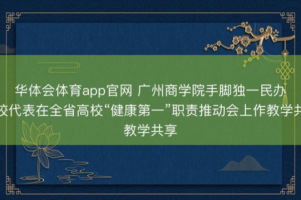 华体会体育app官网 广州商学院手脚独一民办高校代表在全省高校“健康第一”职责推动会上作教学共享